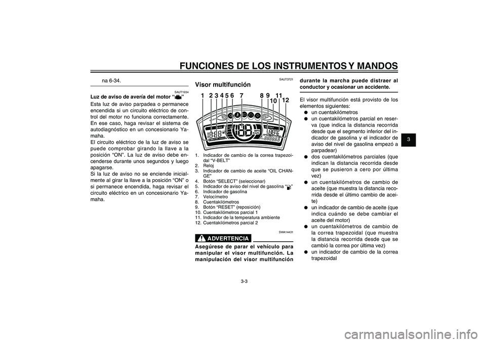 YAMAHA XENTER 150 2012 Manuale de Empleo (in Spanish) 1
2
3
4
5
6
7
8
9
3-3
SAU1044E
FUNCIONES DE LOS INSTRUMENTOS Y MANDOS
na 6-34.
SAUT1934
Luz de aviso de avería del motor “
”
Esta luz de aviso parpadea o permanece
encendida si un circuito eléc YAMAHA XENTER 150 2012 Manuale de Empleo (in Spanish) 1
2
3
4
5
6
7
8
9
3-3
SAU1044E
FUNCIONES DE LOS INSTRUMENTOS Y MANDOS
na 6-34.
SAUT1934
Luz de aviso de avería del motor “
”
Esta luz de aviso parpadea o permanece
encendida si un circuito eléc