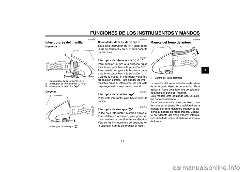 YAMAHA XENTER 150 2012 Manuale de Empleo (in Spanish) 1
2
3
4
5
6
7
8
9
3-7
SAU1044E
FUNCIONES DE LOS INSTRUMENTOS Y MANDOSSAU12349
Interruptores del manillarIzquierda
132
1. Conmutador de la luz de “%/&”
2. Interruptor de intermitencia “4/6”
3 YAMAHA XENTER 150 2012 Manuale de Empleo (in Spanish) 1
2
3
4
5
6
7
8
9
3-7
SAU1044E
FUNCIONES DE LOS INSTRUMENTOS Y MANDOSSAU12349
Interruptores del manillarIzquierda
132
1. Conmutador de la luz de “%/&”
2. Interruptor de intermitencia “4/6”
3