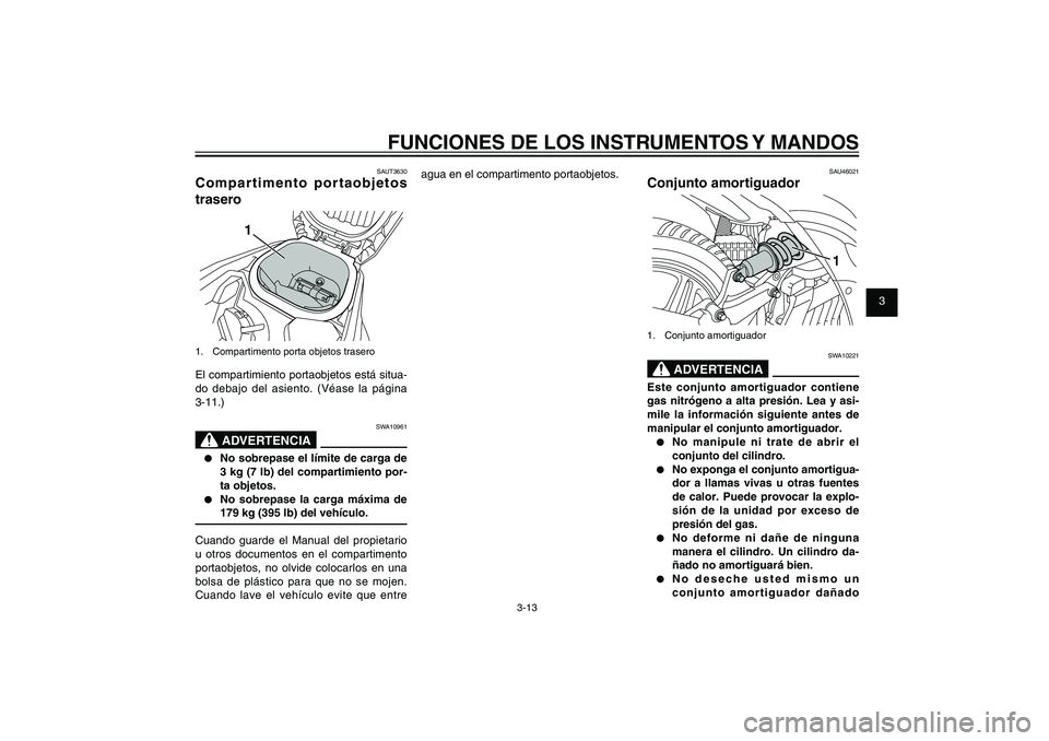 YAMAHA XENTER 150 2012 Manuale de Empleo (in Spanish) 1
2
3
4
5
6
7
8
9
3-13
SAU1044E
FUNCIONES DE LOS INSTRUMENTOS Y MANDOSSAUT3630
Compartimento portaobjetos
trasero
1
1. Compartimento porta objetos traseroEl compartimiento portaobjetos está situa-
YAMAHA XENTER 150 2012 Manuale de Empleo (in Spanish) 1
2
3
4
5
6
7
8
9
3-13
SAU1044E
FUNCIONES DE LOS INSTRUMENTOS Y MANDOSSAUT3630
Compartimento portaobjetos
trasero
1
1. Compartimento porta objetos traseroEl compartimiento portaobjetos está situa-