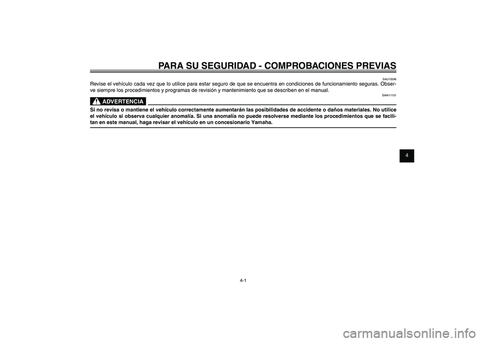 YAMAHA XENTER 150 2012  Manuale de Empleo (in Spanish) 1
2
3
4
5
6
7
8
9
4-1
SAU15582
PARA SU SEGURIDAD - COMPROBACIONES PREVIAS
SAU15596
Revise el vehículo cada vez que lo utilice para estar seguro de que se encuentra en condiciones de funcionamiento se