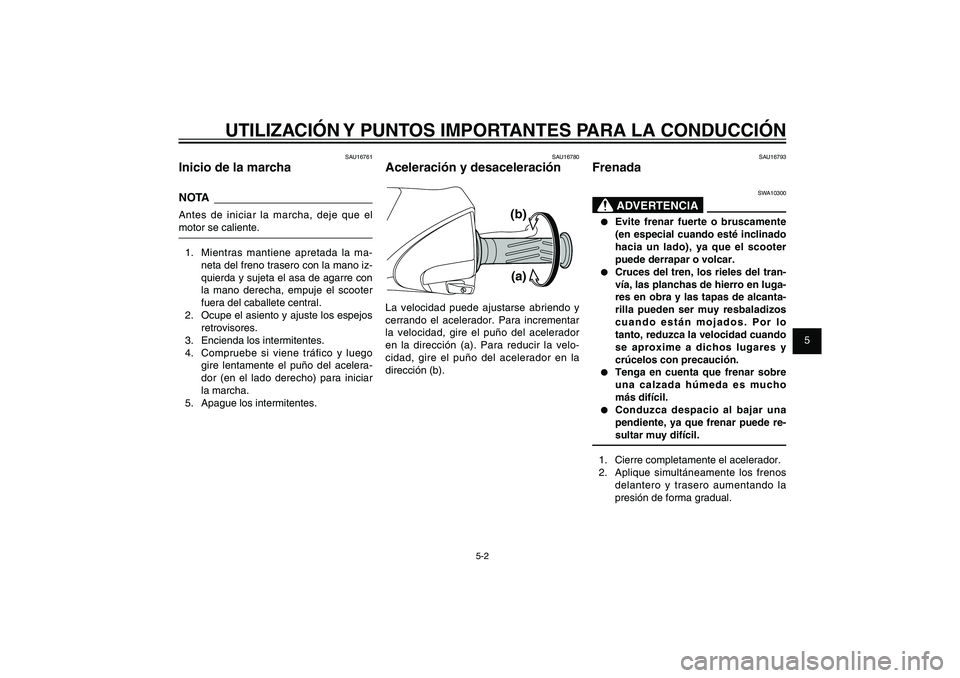 YAMAHA XENTER 150 2012  Manuale de Empleo (in Spanish) 1
2
3
4
5
6
7
8
9
5-2
SAU15943
UTILIZACIÓN Y PUNTOS IMPORTANTES PARA LA CONDUCCIÓN
SAU16761
Inicio de la marchaNOTAAntes de iniciar la marcha, deje que el 
motor se caliente.
1.  Mientras mantiene a