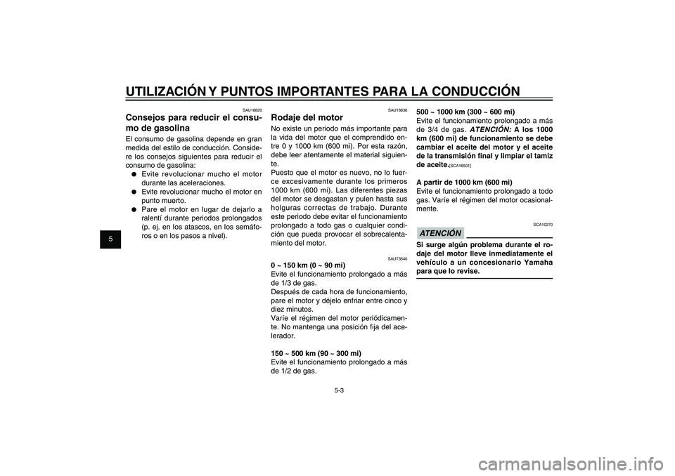 YAMAHA XENTER 150 2012  Manuale de Empleo (in Spanish) 1
2
3
4
5
6
7
8
9
5-3
SAU15943
UTILIZACIÓN Y PUNTOS IMPORTANTES PARA LA CONDUCCIÓN
SAU16830
Rodaje del motorNo existe un periodo más importante para 
la vida del motor que el comprendido en-
tre 0 