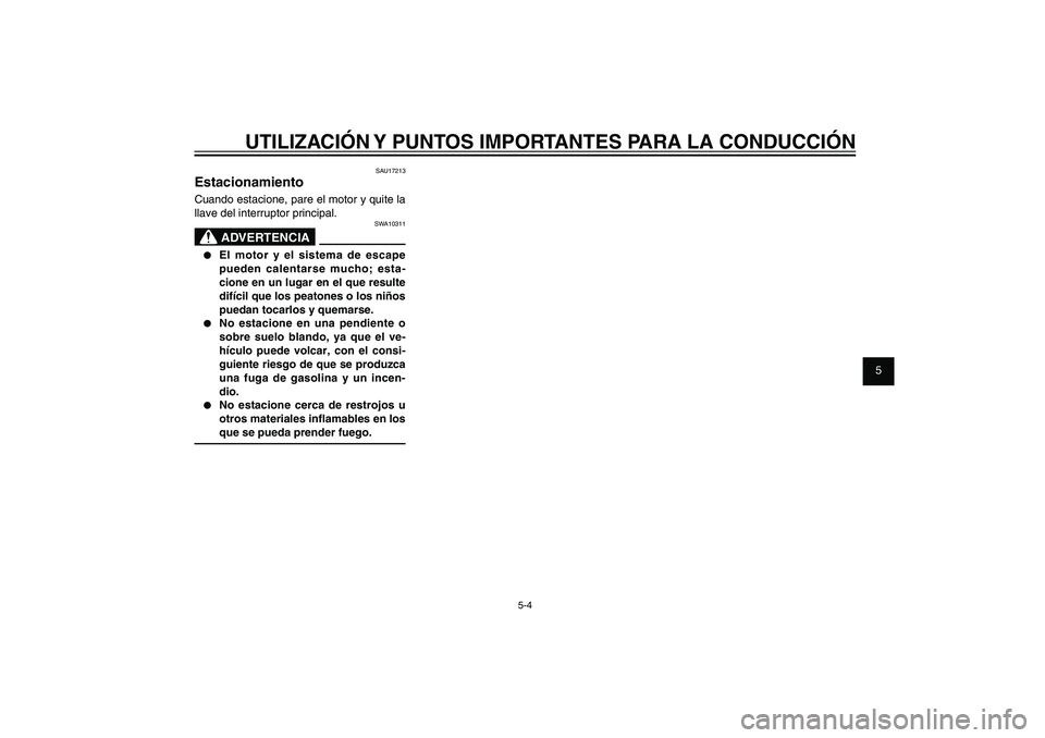 YAMAHA XENTER 150 2012  Manuale de Empleo (in Spanish) 1
2
3
4
5
6
7
8
9
5-4
SAU15943
UTILIZACIÓN Y PUNTOS IMPORTANTES PARA LA CONDUCCIÓN
SAU17213
EstacionamientoCuando estacione, pare el motor y quite la 
llave del interruptor principal.
SWA10311
ADVER