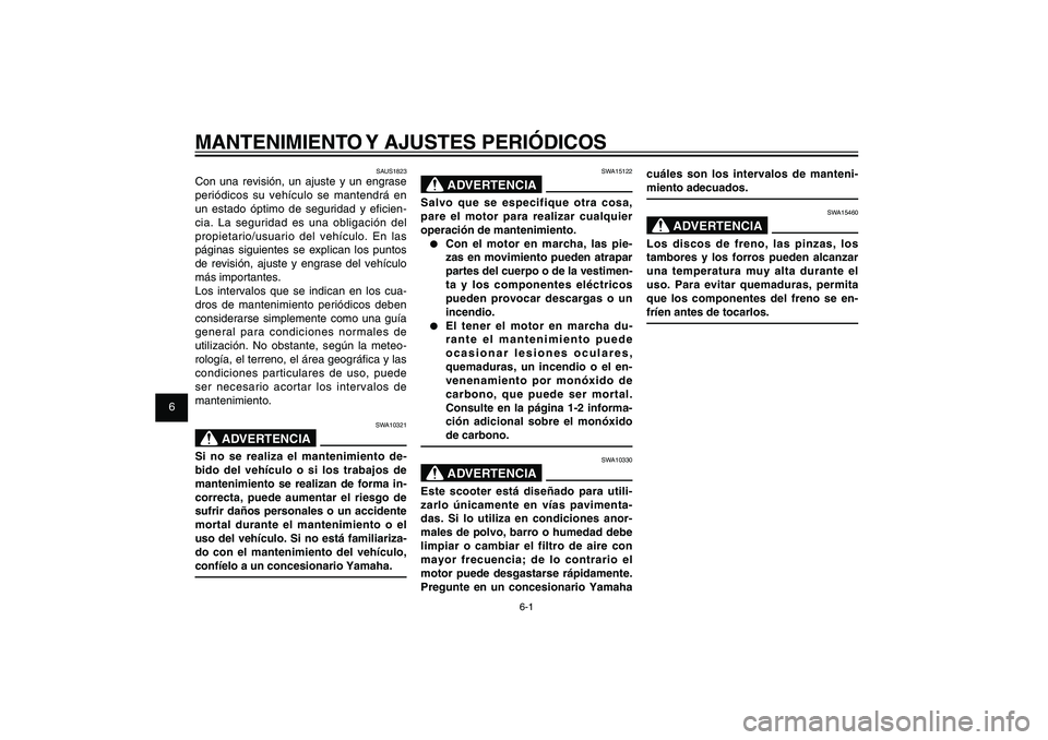 YAMAHA XENTER 150 2012  Manuale de Empleo (in Spanish) 1
2
3
4
5
6
7
8
9
6-1
SAU1722A
MANTENIMIENTO Y AJUSTES PERIÓDICOS
SAUS1823
Con una revisión, un ajuste y un engrase 
periódicos su vehículo se mantendrá en 
un estado óptimo de seguridad y efici