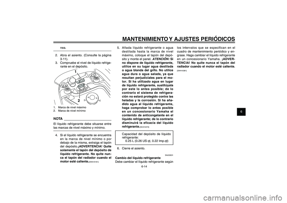 YAMAHA XENTER 150 2012  Manuale de Empleo (in Spanish) 1
2
3
4
5
6
7
8
9
6-14
SAU1722A
MANTENIMIENTO Y AJUSTES PERIÓDICOS
5.  Añada líquido refrigerante o agua 
destilada hasta la marca de nivel 
máximo, coloque el tapón del depó-
sito y monte el pa
