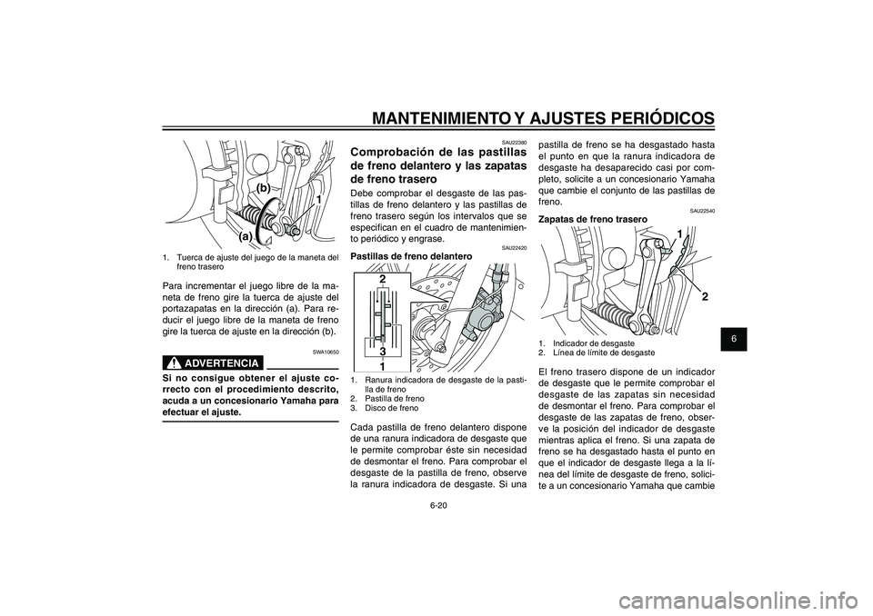 YAMAHA XENTER 150 2012 Manuale de Empleo (in Spanish) 1
2
3
4
5
6
7
8
9
6-20
SAU1722A
MANTENIMIENTO Y AJUSTES PERIÓDICOS
pastilla de freno se ha desgastado hasta
el punto en que la ranura indicadora de
desgaste ha desaparecido casi por com-
pleto, sol YAMAHA XENTER 150 2012 Manuale de Empleo (in Spanish) 1
2
3
4
5
6
7
8
9
6-20
SAU1722A
MANTENIMIENTO Y AJUSTES PERIÓDICOS
pastilla de freno se ha desgastado hasta
el punto en que la ranura indicadora de
desgaste ha desaparecido casi por com-
pleto, sol