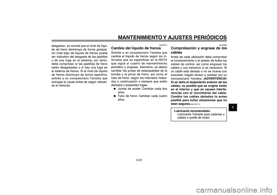 YAMAHA XENTER 150 2012 Manuale de Empleo (in Spanish) 1
2
3
4
5
6
7
8
9
6-22
SAU1722A
MANTENIMIENTO Y AJUSTES PERIÓDICOS
desgastan, es normal que el nivel de líqui-
do de freno disminuya de forma gradual.
Un nivel bajo de líquido de frenos puede
ser YAMAHA XENTER 150 2012 Manuale de Empleo (in Spanish) 1
2
3
4
5
6
7
8
9
6-22
SAU1722A
MANTENIMIENTO Y AJUSTES PERIÓDICOS
desgastan, es normal que el nivel de líqui-
do de freno disminuya de forma gradual.
Un nivel bajo de líquido de frenos puede
ser