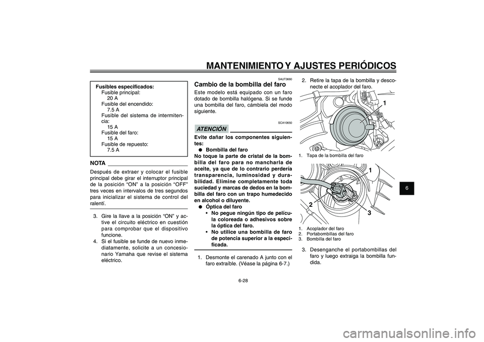 YAMAHA XENTER 150 2012 Manuale de Empleo (in Spanish) 1
2
3
4
5
6
7
8
9
6-28
SAU1722A
MANTENIMIENTO Y AJUSTES PERIÓDICOS
SAUT3660
Cambio de la bombilla del faroEste modelo está equipado con un faro
dotado de bombilla halógena. Si se funde
una bombil YAMAHA XENTER 150 2012 Manuale de Empleo (in Spanish) 1
2
3
4
5
6
7
8
9
6-28
SAU1722A
MANTENIMIENTO Y AJUSTES PERIÓDICOS
SAUT3660
Cambio de la bombilla del faroEste modelo está equipado con un faro
dotado de bombilla halógena. Si se funde
una bombil