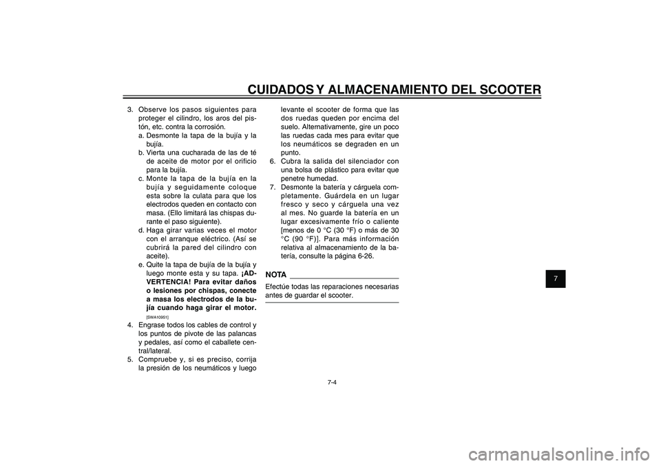 YAMAHA XENTER 150 2012 Manuale de Empleo (in Spanish) 1
2
3
4
5
6
7
8
9
7-4
SAU25991
CUIDADOS Y ALMACENAMIENTO DEL SCOOTER
3. Observe los pasos siguientes para
proteger el cilindro, los aros del pis-
tón, etc. contra la corrosión.
a. Desmonte la tapa YAMAHA XENTER 150 2012 Manuale de Empleo (in Spanish) 1
2
3
4
5
6
7
8
9
7-4
SAU25991
CUIDADOS Y ALMACENAMIENTO DEL SCOOTER
3. Observe los pasos siguientes para
proteger el cilindro, los aros del pis-
tón, etc. contra la corrosión.
a. Desmonte la tapa