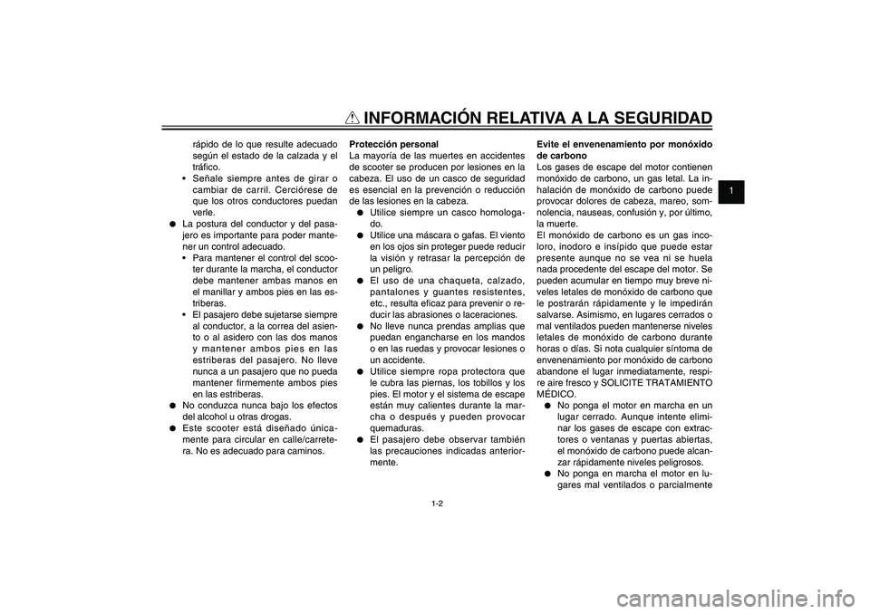 YAMAHA XENTER 150 2012  Manuale de Empleo (in Spanish) 1
2
3
4
5
6
7
8
9
1-2
SAU10221
Q
 INFORMACIÓN RELATIVA A LA SEGURIDAD
rápido de lo que resulte adecuado 
según el estado de la calzada y el 
trá� co.
 Señale siempre antes de girar o 
cambiar de 