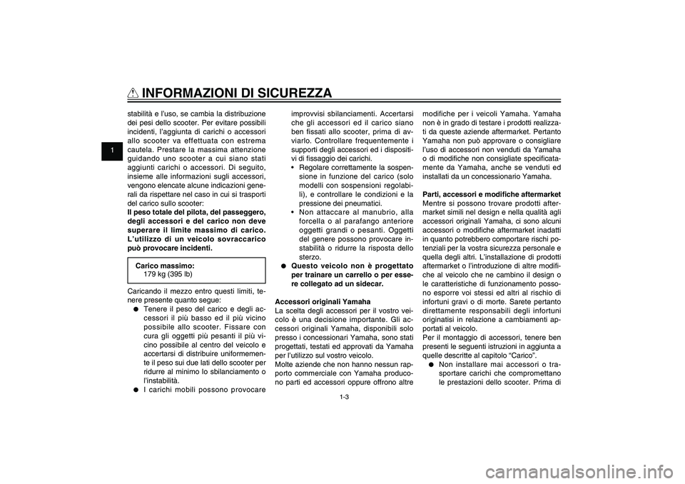 YAMAHA XENTER 150 2012 Manuale duso (in Italian) 1
2
3
4
5
6
7
8
9
1-3
HAU10221
Q
INFORMAZIONI DI SICUREZZA
stabilità e l’uso, se cambia la distribuzione
dei pesi dello scooter. Per evitare possibili
incidenti, l’aggiunta di carichi o access YAMAHA XENTER 150 2012 Manuale duso (in Italian) 1
2
3
4
5
6
7
8
9
1-3
HAU10221
Q
INFORMAZIONI DI SICUREZZA
stabilità e l’uso, se cambia la distribuzione
dei pesi dello scooter. Per evitare possibili
incidenti, l’aggiunta di carichi o access