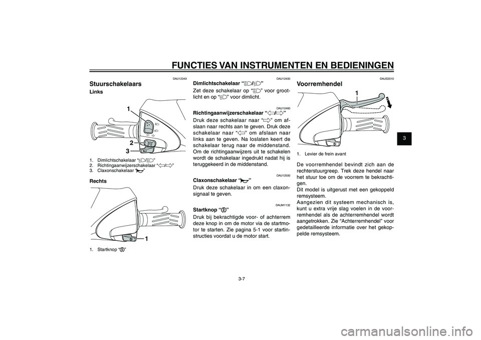YAMAHA XENTER 150 2012 Instructieboekje (in Dutch) 1
2
3
4
5
6
7
8
9
3-7
DAU1044E
FUNCTIES VAN INSTRUMENTEN EN BEDIENINGENDAU12349
StuurschakelaarsLinks
132
1. Dimlichtschakelaar “%/&”
2. Richtingaanwijzerschakelaar “4/6”
3. Claxonschakelaar YAMAHA XENTER 150 2012 Instructieboekje (in Dutch) 1
2
3
4
5
6
7
8
9
3-7
DAU1044E
FUNCTIES VAN INSTRUMENTEN EN BEDIENINGENDAU12349
StuurschakelaarsLinks
132
1. Dimlichtschakelaar “%/&”
2. Richtingaanwijzerschakelaar “4/6”
3. Claxonschakelaar