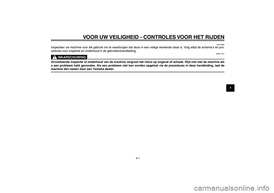 YAMAHA XENTER 150 2012  Instructieboekje (in Dutch) 1
2
3
4
5
6
7
8
9
4-1
DAU15582
VOOR UW VEILIGHEID - CONTROLES VOOR HET RIJDEN
DAU15596
Inspecteer uw machine voor elk gebruik om te waarborgen dat deze in een veilige werkende staat is. Volg altijd de