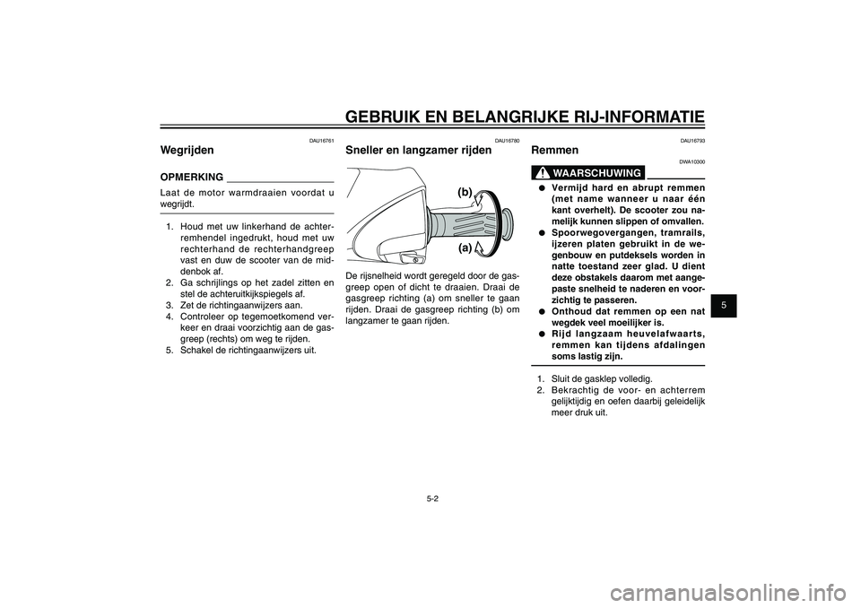 YAMAHA XENTER 150 2012 Instructieboekje (in Dutch) 1
2
3
4
5
6
7
8
9
5-2
DAU15943
GEBRUIK EN BELANGRIJKE RIJ-INFORMATIE
DAU16761
WegrijdenOPMERKINGLaat de motor warmdraaien voordat u
wegrijdt.
1. Houd met uw linkerhand de achter-
remhendel ingedrukt YAMAHA XENTER 150 2012 Instructieboekje (in Dutch) 1
2
3
4
5
6
7
8
9
5-2
DAU15943
GEBRUIK EN BELANGRIJKE RIJ-INFORMATIE
DAU16761
WegrijdenOPMERKINGLaat de motor warmdraaien voordat u
wegrijdt.
1. Houd met uw linkerhand de achter-
remhendel ingedrukt