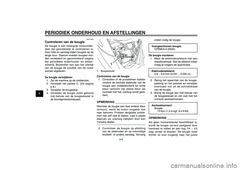 YAMAHA XENTER 150 2012 Instructieboekje (in Dutch) 1
2
3
4
5
6
7
8
9
6-9
DAU1722A
PERIODIEK ONDERHOUD EN AFSTELLINGEN
1
1. BougiesleutelControleren van de bougie
1. Controleer of de porseleinen isolator
rondom de centrale elektrode van de
bougie ee YAMAHA XENTER 150 2012 Instructieboekje (in Dutch) 1
2
3
4
5
6
7
8
9
6-9
DAU1722A
PERIODIEK ONDERHOUD EN AFSTELLINGEN
1
1. BougiesleutelControleren van de bougie
1. Controleer of de porseleinen isolator
rondom de centrale elektrode van de
bougie ee