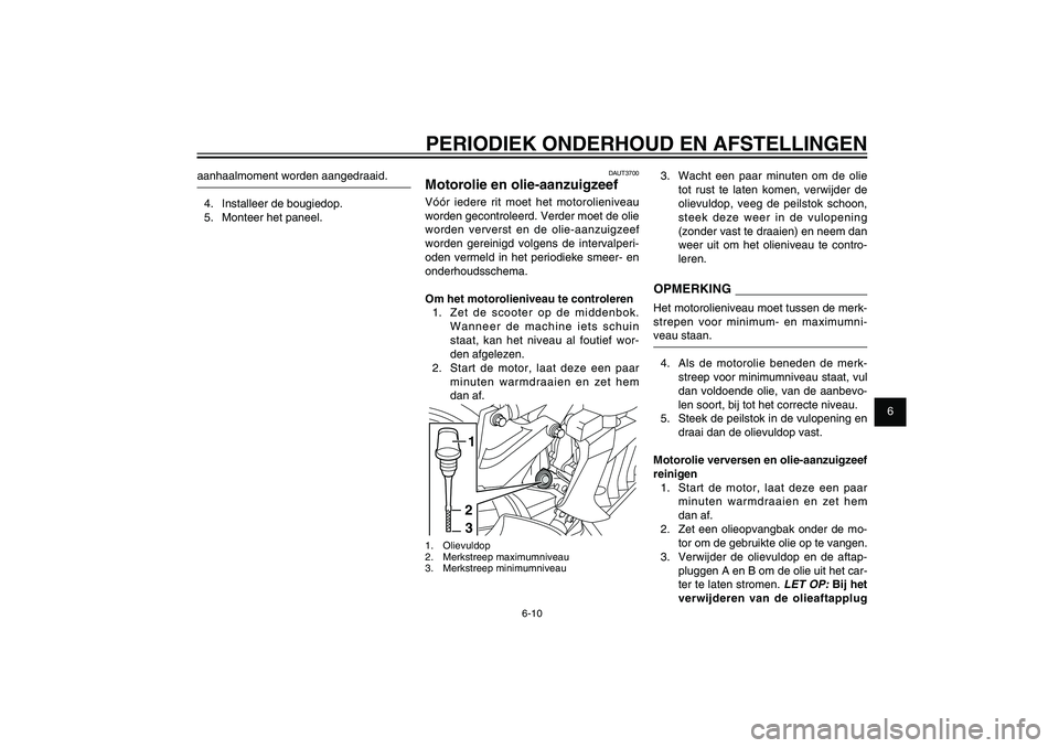 YAMAHA XENTER 150 2012 Instructieboekje (in Dutch) 1
2
3
4
5
6
7
8
9
6-10
DAU1722A
PERIODIEK ONDERHOUD EN AFSTELLINGEN
DAUT3700
Motorolie en olie-aanzuigzeefVóór iedere rit moet het motorolieniveau
worden gecontroleerd. Verder moet de olie
worden YAMAHA XENTER 150 2012 Instructieboekje (in Dutch) 1
2
3
4
5
6
7
8
9
6-10
DAU1722A
PERIODIEK ONDERHOUD EN AFSTELLINGEN
DAUT3700
Motorolie en olie-aanzuigzeefVóór iedere rit moet het motorolieniveau
worden gecontroleerd. Verder moet de olie
worden