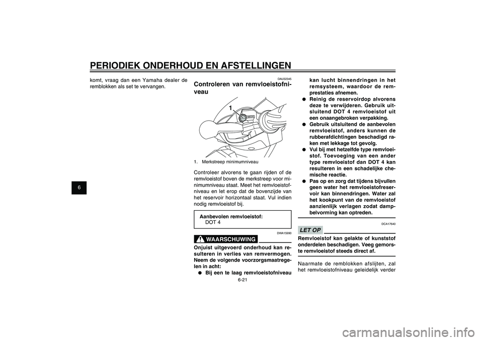 YAMAHA XENTER 150 2012 Instructieboekje (in Dutch) 1
2
3
4
5
6
7
8
9
6-21
DAU1722A
PERIODIEK ONDERHOUD EN AFSTELLINGEN
kan lucht binnendringen in het
remsysteem, waardoor de rem-
prestaties afnemen.
● Reinig de reservoirdop alvorens
deze te verwi YAMAHA XENTER 150 2012 Instructieboekje (in Dutch) 1
2
3
4
5
6
7
8
9
6-21
DAU1722A
PERIODIEK ONDERHOUD EN AFSTELLINGEN
kan lucht binnendringen in het
remsysteem, waardoor de rem-
prestaties afnemen.
● Reinig de reservoirdop alvorens
deze te verwi
