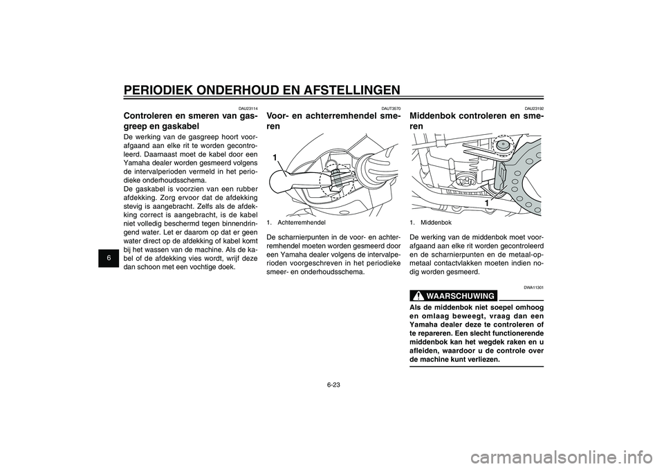 YAMAHA XENTER 150 2012 Instructieboekje (in Dutch) 1
2
3
4
5
6
7
8
9
6-23
DAU1722A
PERIODIEK ONDERHOUD EN AFSTELLINGEN
DAU23192
Middenbok controleren en sme-
ren
1
1. MiddenbokDe werking van de middenbok moet voor-
afgaand aan elke rit worden gecontro YAMAHA XENTER 150 2012 Instructieboekje (in Dutch) 1
2
3
4
5
6
7
8
9
6-23
DAU1722A
PERIODIEK ONDERHOUD EN AFSTELLINGEN
DAU23192
Middenbok controleren en sme-
ren
1
1. MiddenbokDe werking van de middenbok moet voor-
afgaand aan elke rit worden gecontro