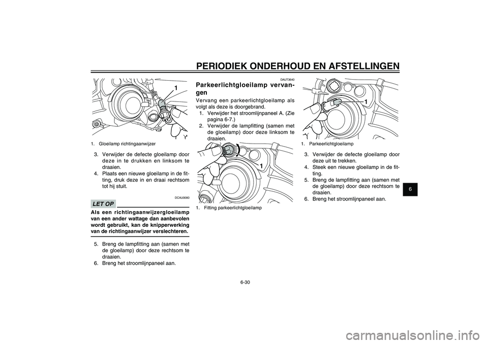 YAMAHA XENTER 150 2012 Instructieboekje (in Dutch) 1
2
3
4
5
6
7
8
9
6-30
DAU1722A
PERIODIEK ONDERHOUD EN AFSTELLINGEN
DAUT3640
Parkeerlichtgloeilamp vervan-
genVervang een parkeerlichtgloeilamp als
volgt als deze is doorgebrand.
1. Verwijder het st YAMAHA XENTER 150 2012 Instructieboekje (in Dutch) 1
2
3
4
5
6
7
8
9
6-30
DAU1722A
PERIODIEK ONDERHOUD EN AFSTELLINGEN
DAUT3640
Parkeerlichtgloeilamp vervan-
genVervang een parkeerlichtgloeilamp als
volgt als deze is doorgebrand.
1. Verwijder het st