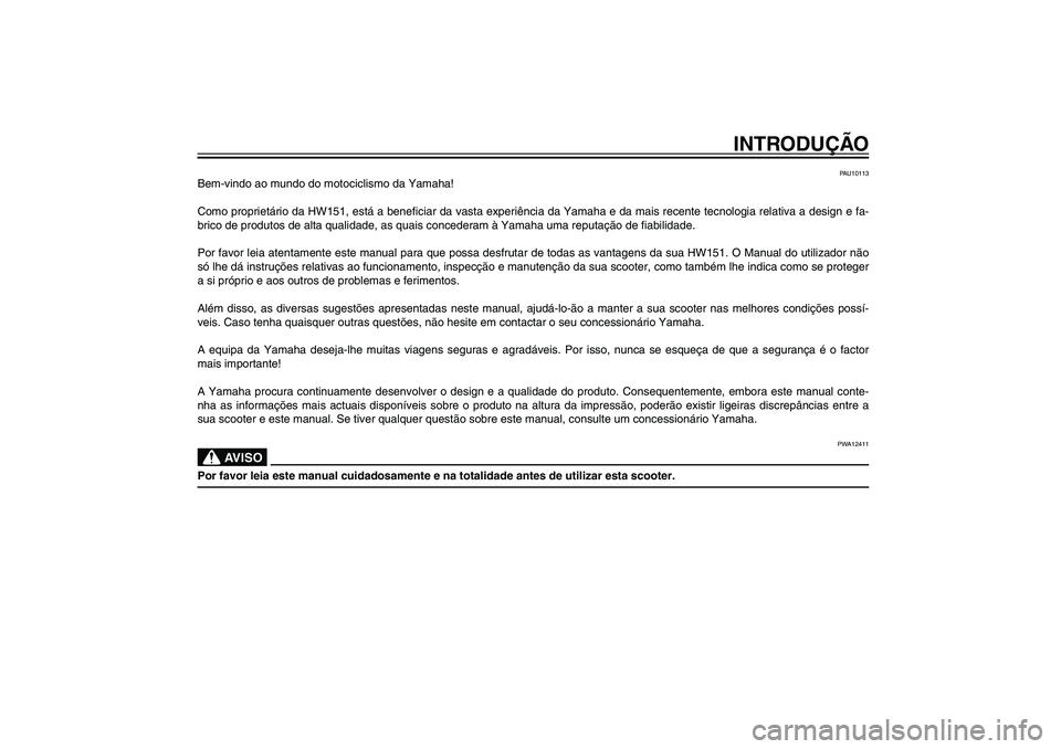YAMAHA XENTER 150 2012  Manual de utilização (in Portuguese) PAU10050
INTRODUÇÃO
PAU10113
Bem-vindo ao mundo do motociclismo da Yamaha!
Como proprietário da HW151, está a bene� ciar da vasta experiência da Yamaha e da mais recente tecnologia relativa a des