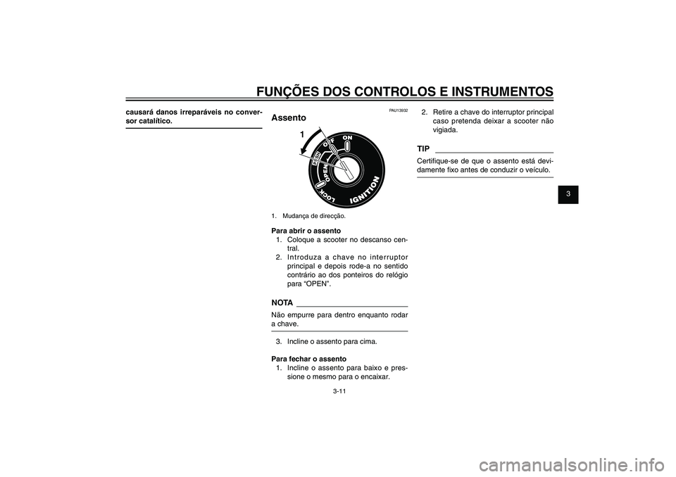 YAMAHA XENTER 150 2012  Manual de utilização (in Portuguese) 1
2
3
4
5
6
7
8
9
3-11
PAU1044E
FUNÇÕES DOS CONTROLOS E INSTRUMENTOS
causará danos irreparáveis no conver-
sor catalítico.
PAU13932
Assento
1
1.  Mudança de direcção.Para abrir o assento
1.  C