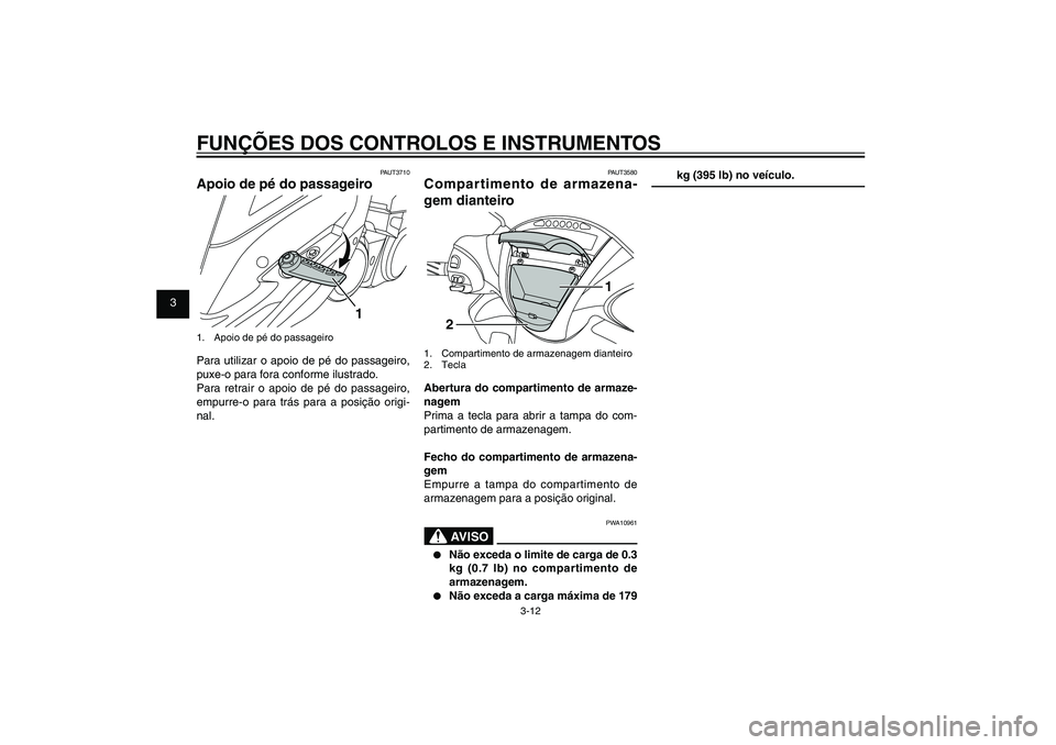 YAMAHA XENTER 150 2012  Manual de utilização (in Portuguese) 1
2
3
4
5
6
7
8
9
3-12
PAU1044E
FUNÇÕES DOS CONTROLOS E INSTRUMENTOS
PAUT3580
Compartimento de armazena-
gem dianteiro
1
2
1.  Compartimento de armazenagem dianteiro
2. TeclaAbertura do compartiment