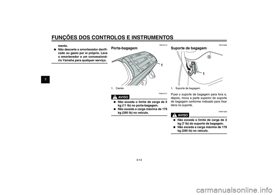YAMAHA XENTER 150 2012  Manual de utilização (in Portuguese) 1
2
3
4
5
6
7
8
9
3-14
PAU1044E
FUNÇÕES DOS CONTROLOS E INSTRUMENTOS
mento.
●  Não descarte o amortecedor dani� -
cado ou gasto por si próprio. Leve 
o amortecedor a um concessioná-
rio Yamaha 