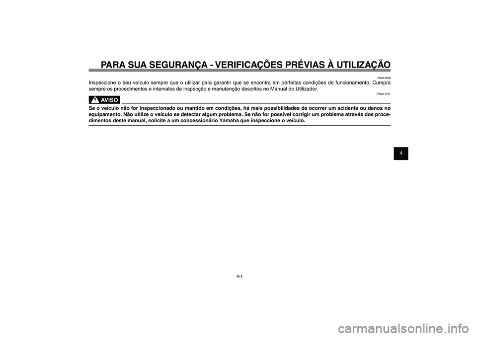 YAMAHA XENTER 150 2012  Manual de utilização (in Portuguese) 1
2
3
4
5
6
7
8
9
4-1
PAU15582
PARA SUA SEGURANÇA - VERIFICAÇÕES PRÉVIAS À UTILIZAÇÃO
PAU15596
Inspeccione o seu veículo sempre que o utilizar para garantir que se encontra em perfeitas condi