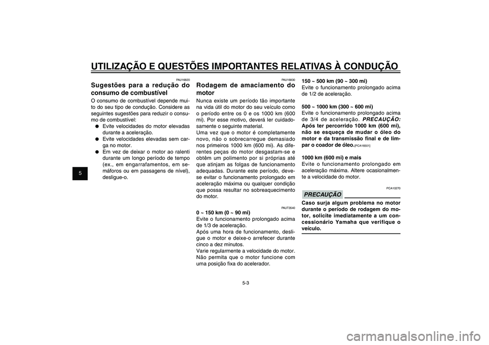 YAMAHA XENTER 150 2012  Manual de utilização (in Portuguese) 1
2
3
4
5
6
7
8
9
5-3
PAU15943
UTILIZAÇÃO E QUESTÕES IMPORTANTES RELATIVAS À CONDUÇÃO
PAU16830
Rodagem de amaciamento do 
motorNunca existe um período tão importante 
na vida útil do motor do