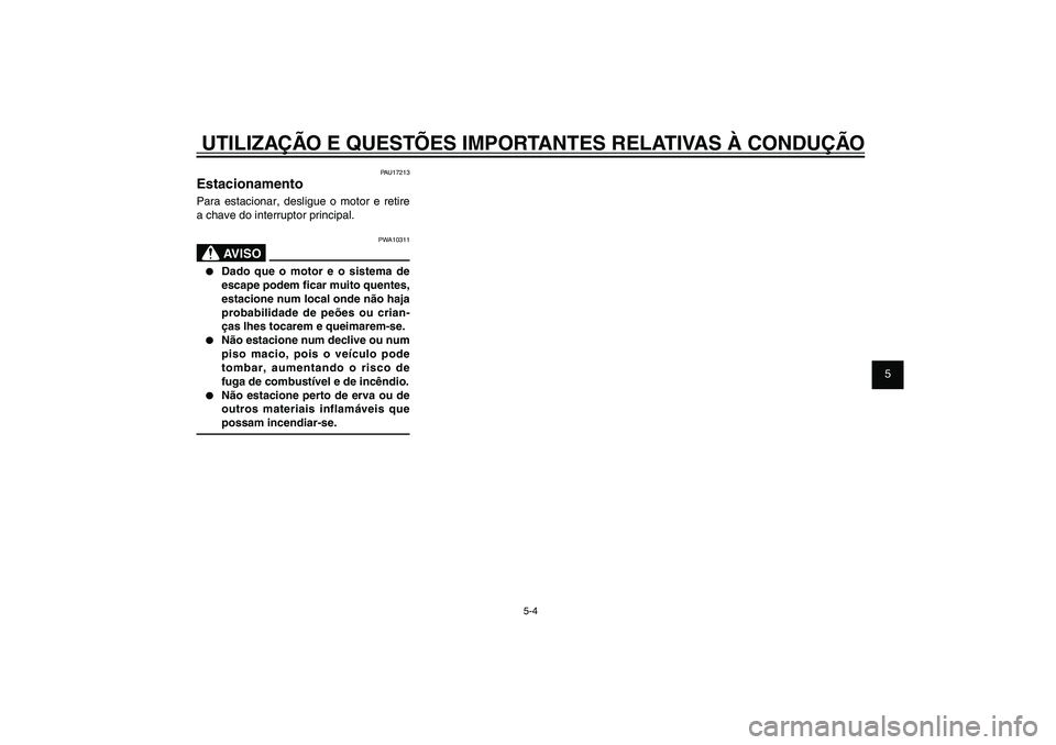 YAMAHA XENTER 150 2012  Manual de utilização (in Portuguese) 1
2
3
4
5
6
7
8
9
5-4
PAU15943
UTILIZAÇÃO E QUESTÕES IMPORTANTES RELATIVAS À CONDUÇÃO
PAU17213
EstacionamentoPara estacionar, desligue o motor e retire 
a chave do interruptor principal.
PWA1031