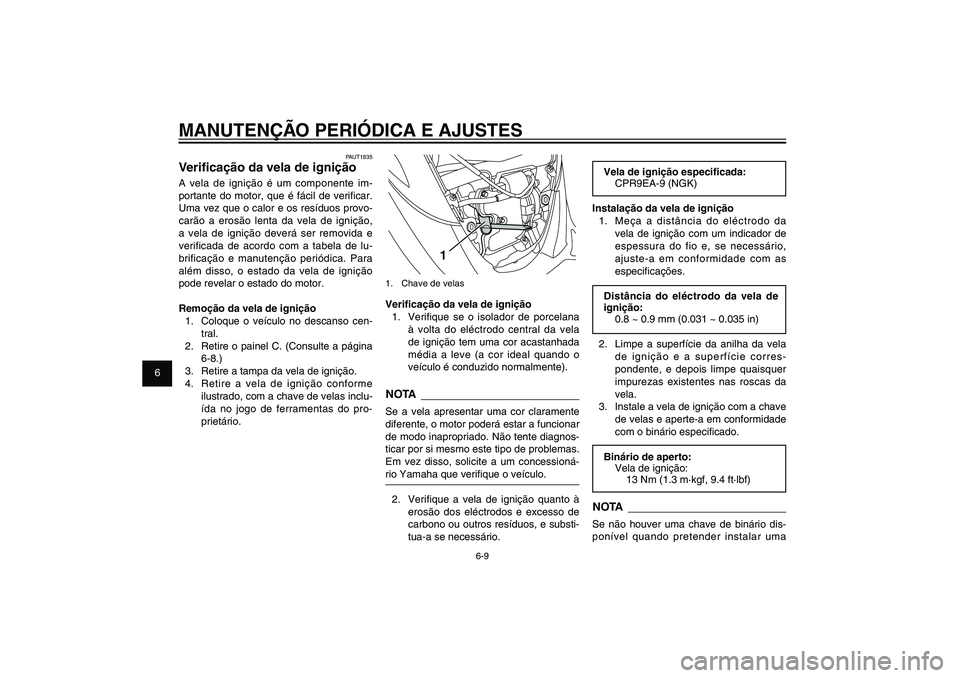 YAMAHA XENTER 150 2012  Manual de utilização (in Portuguese) 1
2
3
4
5
6
7
8
9
6-9
PAU1722A
MANUTENÇÃO PERIÓDICA E AJUSTES
1
1.  Chave de velasVeri� cação da vela de ignição
1.  Veri� que se o isolador de porcelana 
à volta do eléctrodo central da vela