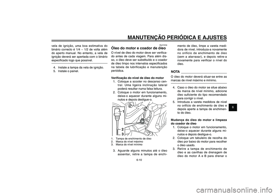 YAMAHA XENTER 150 2012  Manual de utilização (in Portuguese) 1
2
3
4
5
6
7
8
9
6-10
PAU1722A
MANUTENÇÃO PERIÓDICA E AJUSTES
PAUT3700
Óleo do motor e coador de óleoO nível de óleo do motor deve ser veri� ca-
do antes de cada viagem. Para além dis-
so, o 