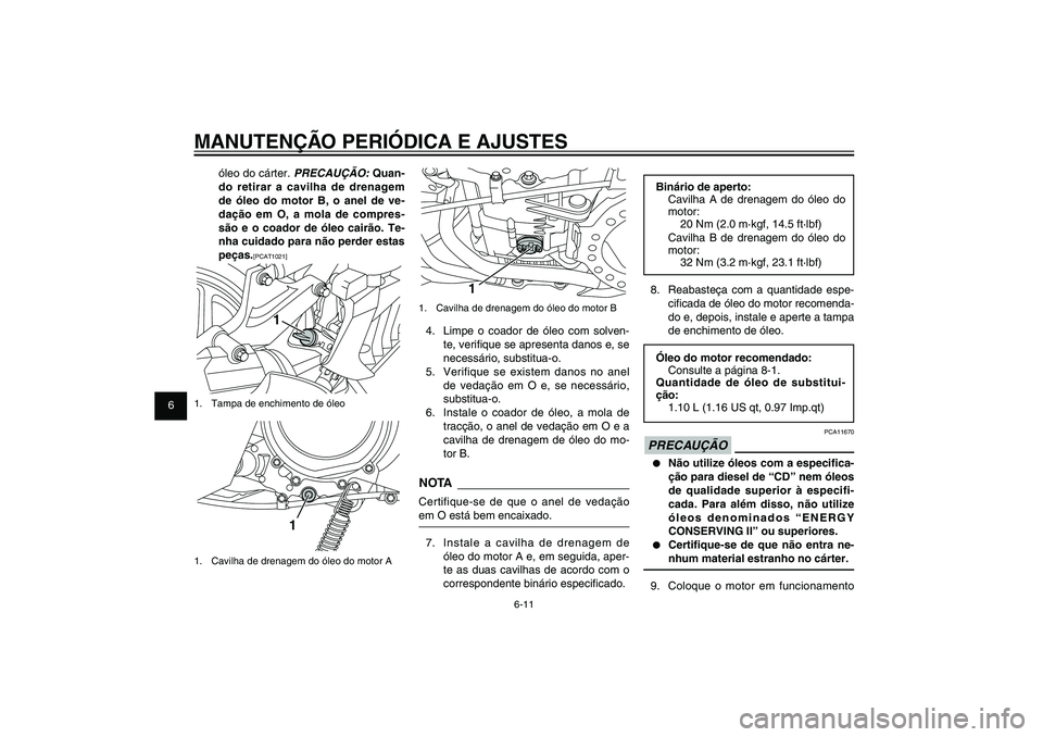 YAMAHA XENTER 150 2012  Manual de utilização (in Portuguese) 1
2
3
4
5
6
7
8
9
6-11
PAU1722A
MANUTENÇÃO PERIÓDICA E AJUSTES
1
1.  Cavilha de drenagem do óleo do motor B4.  Limpe o coador de óleo com solven-
te, veri� que se apresenta danos e, se 
necessár