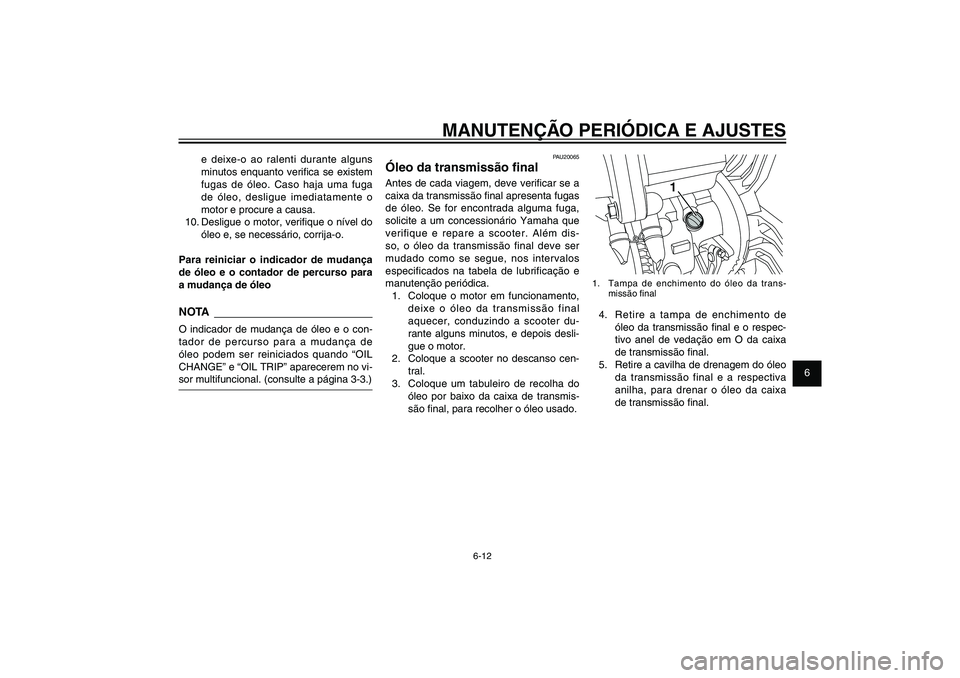 YAMAHA XENTER 150 2012  Manual de utilização (in Portuguese) 1
2
3
4
5
6
7
8
9
6-12
PAU1722A
MANUTENÇÃO PERIÓDICA E AJUSTES
1
1.  Tampa de enchimento do óleo da trans-
missão � nal4.  Retire a tampa de enchimento de 
óleo da transmissão � nal e o respec-