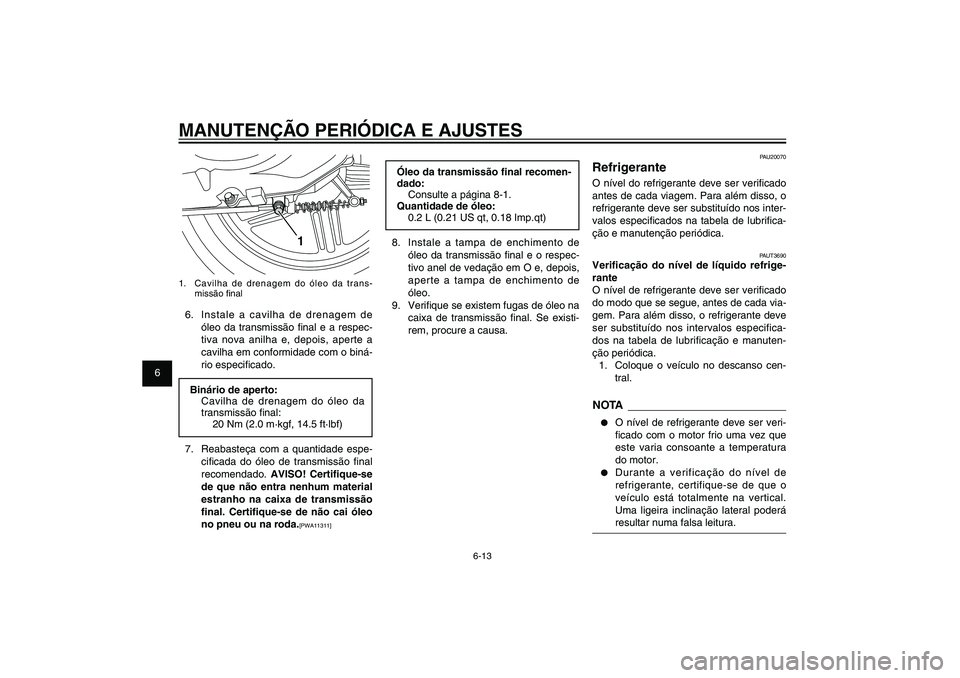 YAMAHA XENTER 150 2012  Manual de utilização (in Portuguese) 1
2
3
4
5
6
7
8
9
6-13
PAU1722A
MANUTENÇÃO PERIÓDICA E AJUSTES
Óleo da transmissão � nal recomen-
dado:
Consulte a página 8-1.
Quantidade de óleo:
0.2 L (0.21 US qt, 0.18 Imp.qt)
8.  Instale a 