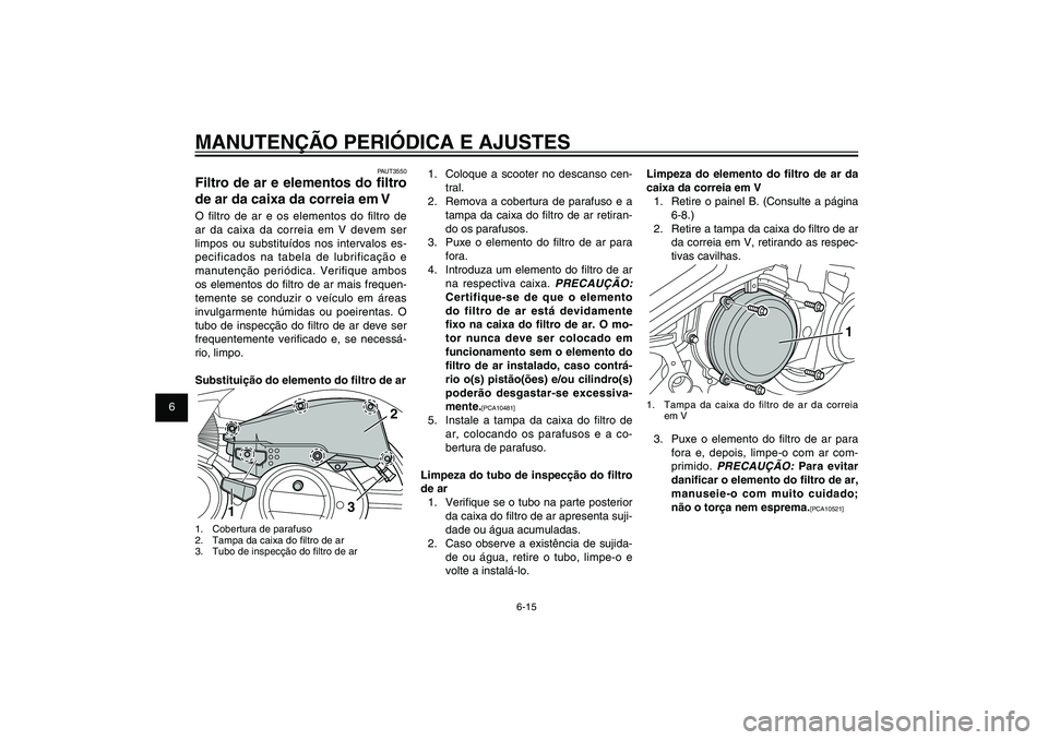 YAMAHA XENTER 150 2012  Manual de utilização (in Portuguese) 1
2
3
4
5
6
7
8
9
6-15
PAU1722A
MANUTENÇÃO PERIÓDICA E AJUSTES
1.  Coloque a scooter no descanso cen-
tral.
2.  Remova a cobertura de parafuso e a 
tampa da caixa do � ltro de ar retiran-
do os par