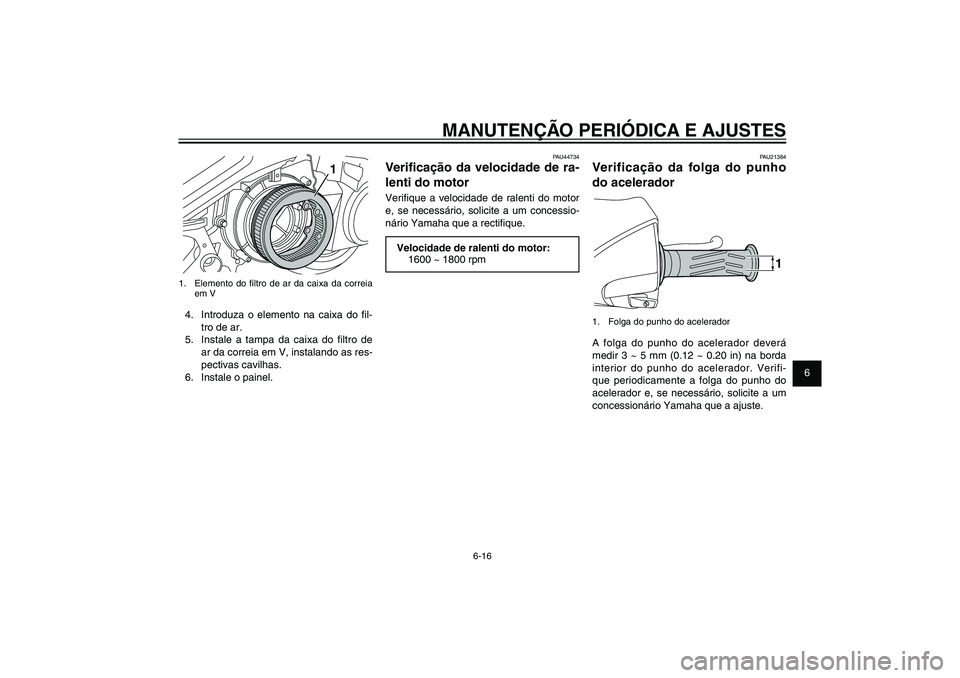 YAMAHA XENTER 150 2012  Manual de utilização (in Portuguese) 1
2
3
4
5
6
7
8
9
6-16
PAU1722A
MANUTENÇÃO PERIÓDICA E AJUSTES
1
1.  Elemento do � ltro de ar da caixa da correia 
em V4.  Introduza o elemento na caixa do � l-
tro de ar.
5.  Instale a tampa da ca