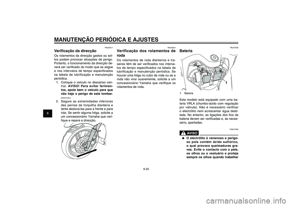 YAMAHA XENTER 150 2012  Manual de utilização (in Portuguese) 1
2
3
4
5
6
7
8
9
6-25
PAU1722A
MANUTENÇÃO PERIÓDICA E AJUSTES
PAUT3760
Bateria
1
1. BateriaEste modelo está equipado com uma ba-
teria VRLA (chumbo-ácido com regulação 
por válvula). Não é 