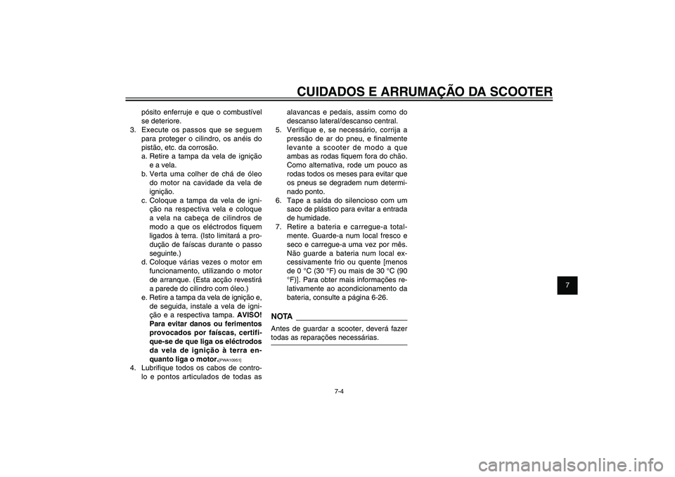 YAMAHA XENTER 150 2012  Manual de utilização (in Portuguese) 1
2
3
4
5
6
7
8
9
7-4
PAU25991
CUIDADOS E ARRUMAÇÃO DA SCOOTER
pósito enferruje e que o combustível 
se deteriore.
3.  Execute os passos que se seguem 
para proteger o cilindro, os anéis do 
pist