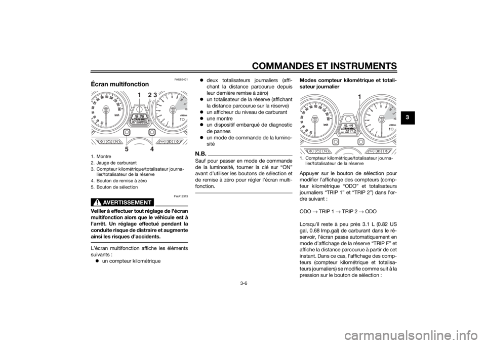 YAMAHA XJ 1300 2015 Notices Demploi (in French) COMMANDES ET INSTRUMENTS
3-6
3
FAU65401
Écran multifonction
AVERTISSEMENT
FWA12313
Veiller à effectuer tout réglage de l’écran
multifonction alors que le véhicule est à
l’arrêt. Un réglage YAMAHA XJ 1300 2015 Notices Demploi (in French) COMMANDES ET INSTRUMENTS
3-6
3
FAU65401
Écran multifonction
AVERTISSEMENT
FWA12313
Veiller à effectuer tout réglage de l’écran
multifonction alors que le véhicule est à
l’arrêt. Un réglage