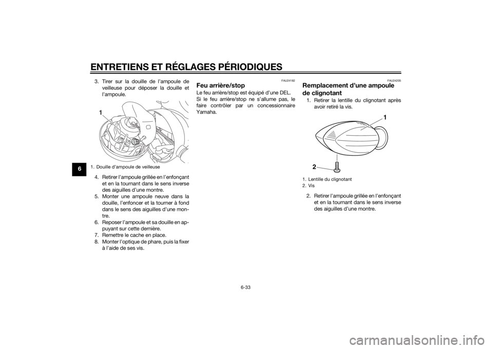 YAMAHA XJ 1300 2015 Notices Demploi (in French) ENTRETIENS ET RÉGLAGES PÉRIODIQUES
6-33
6
3. Tirer sur la douille de l’ampoule deveilleuse pour déposer la douille et
l’ampoule.
4. Retirer l’ampoule grillée en l’enfonçant et en la tourn YAMAHA XJ 1300 2015 Notices Demploi (in French) ENTRETIENS ET RÉGLAGES PÉRIODIQUES
6-33
6
3. Tirer sur la douille de l’ampoule deveilleuse pour déposer la douille et
l’ampoule.
4. Retirer l’ampoule grillée en l’enfonçant et en la tourn