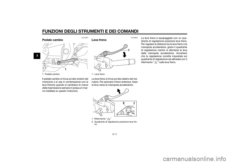 YAMAHA XJR 1300 2015  Manuale duso (in Italian) FUNZIONI DEGLI STRUMENTI E DEI COMANDI
3-11
3
HAU12872
Pedale cambioIl pedale cambio si trova sul lato sinistro del
motociclo e si usa in combinazione con la
leva frizione quando si cambiano le marce
