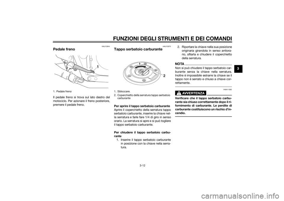 YAMAHA XJR 1300 2015  Manuale duso (in Italian) FUNZIONI DEGLI STRUMENTI E DEI COMANDI
3-12
3
HAU12944
Pedale frenoIl pedale freno si trova sul lato destro del
motociclo. Per azionare il freno posteriore,
premere il pedale freno.
HAU13075
Tappo ser