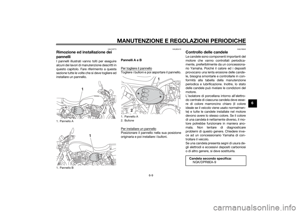 YAMAHA XJR 1300 2015 Manuale duso (in Italian) MANUTENZIONE E REGOLAZIONI PERIODICHE
6-9
6
HAU18773
Rimozione ed installazione d ei
pannelliI pannelli illustrati vanno tolti per eseguire
alcuni dei lavori di manutenzione descritti in
questo capit YAMAHA XJR 1300 2015 Manuale duso (in Italian) MANUTENZIONE E REGOLAZIONI PERIODICHE
6-9
6
HAU18773
Rimozione ed installazione d ei
pannelliI pannelli illustrati vanno tolti per eseguire
alcuni dei lavori di manutenzione descritti in
questo capit