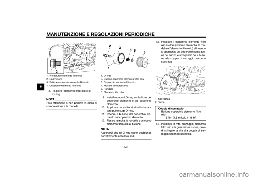 YAMAHA XJR 1300 2015 Manuale duso (in Italian) MANUTENZIONE E REGOLAZIONI PERIODICHE
6-12
6
8. Togliere l’elemento filtro olio e gli O-ring.NOTAFare attenzione a non perdere la molla di
compressione e la rondella.
9. Installare nuovi O-ring sul YAMAHA XJR 1300 2015 Manuale duso (in Italian) MANUTENZIONE E REGOLAZIONI PERIODICHE
6-12
6
8. Togliere l’elemento filtro olio e gli O-ring.NOTAFare attenzione a non perdere la molla di
compressione e la rondella.
9. Installare nuovi O-ring sul
