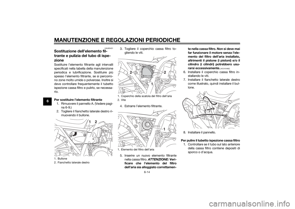 YAMAHA XJR 1300 2015 Manuale duso (in Italian) MANUTENZIONE E REGOLAZIONI PERIODICHE
6-14
6
HAU65431
Sostituzione dell’elemento fil-
trante e pulizia del tubo di ispe-
zioneSostituire l’elemento filtrante agli intervalli
specificati nella ta YAMAHA XJR 1300 2015 Manuale duso (in Italian) MANUTENZIONE E REGOLAZIONI PERIODICHE
6-14
6
HAU65431
Sostituzione dell’elemento fil-
trante e pulizia del tubo di ispe-
zioneSostituire l’elemento filtrante agli intervalli
specificati nella ta