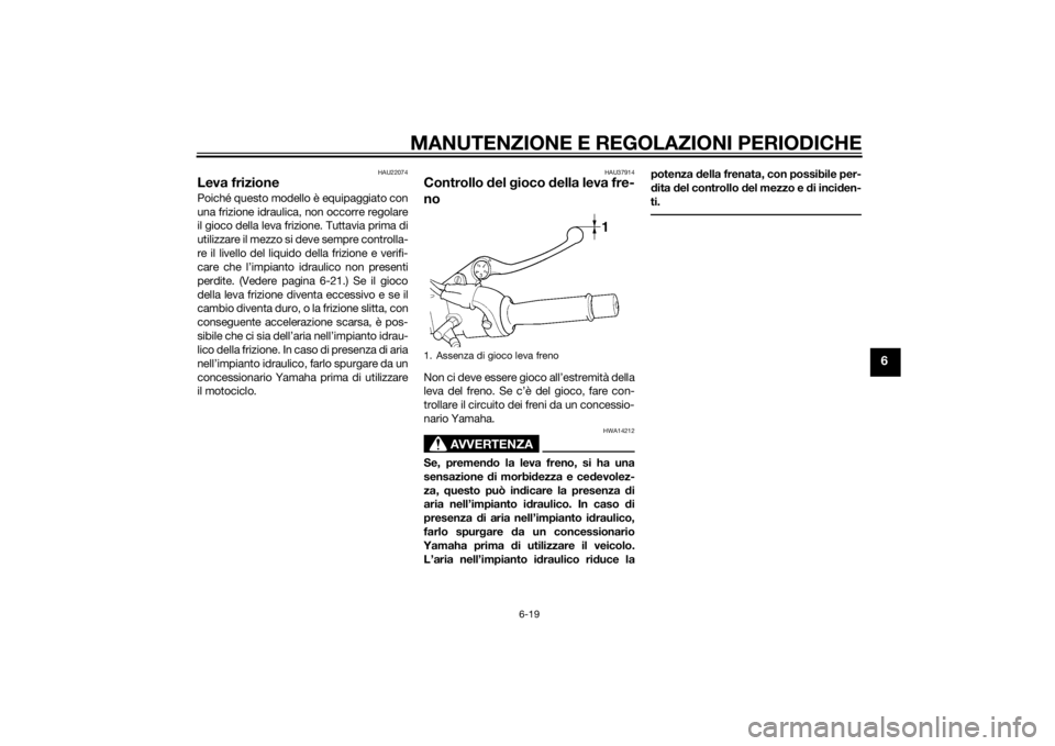 YAMAHA XJR 1300 2015 Manuale duso (in Italian) MANUTENZIONE E REGOLAZIONI PERIODICHE
6-19
6
HAU22074
Leva frizionePoiché questo modello è equipaggiato con
una frizione idraulica, non occorre regolare
il gioco della leva frizione. Tuttavia prima YAMAHA XJR 1300 2015 Manuale duso (in Italian) MANUTENZIONE E REGOLAZIONI PERIODICHE
6-19
6
HAU22074
Leva frizionePoiché questo modello è equipaggiato con
una frizione idraulica, non occorre regolare
il gioco della leva frizione. Tuttavia prima