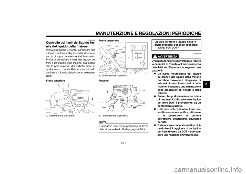 YAMAHA XJR 1300 2015 Manuale duso (in Italian) MANUTENZIONE E REGOLAZIONI PERIODICHE
6-21
6
HAU22682
Controllo dei livelli del li qui do fre-
ni e del li qui do della frizionePrima di utilizzare il mezzo, controllare che
il liquido dei freni e YAMAHA XJR 1300 2015 Manuale duso (in Italian) MANUTENZIONE E REGOLAZIONI PERIODICHE
6-21
6
HAU22682
Controllo dei livelli del li qui do fre-
ni e del li qui do della frizionePrima di utilizzare il mezzo, controllare che
il liquido dei freni e