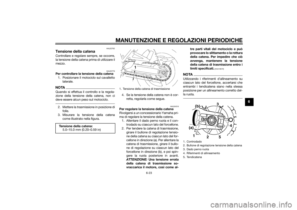 YAMAHA XJR 1300 2015 Manuale duso (in Italian) MANUTENZIONE E REGOLAZIONI PERIODICHE
6-23
6
HAU22762
Tensione della catenaControllare e regolare sempre, se occorre,
la tensione della catena prima di utilizzare il
mezzo.
HAU22776
Per controllare la YAMAHA XJR 1300 2015 Manuale duso (in Italian) MANUTENZIONE E REGOLAZIONI PERIODICHE
6-23
6
HAU22762
Tensione della catenaControllare e regolare sempre, se occorre,
la tensione della catena prima di utilizzare il
mezzo.
HAU22776
Per controllare la