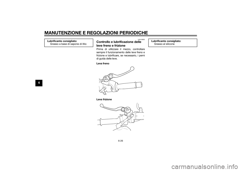 YAMAHA XJR 1300 2015  Manuale duso (in Italian) MANUTENZIONE E REGOLAZIONI PERIODICHE
6-26
6
HAU43602
Controllo e lubrificazione delle 
leve freno e frizionePrima di utilizzare il mezzo, controllare
sempre il funzionamento delle leve freno e
frizio